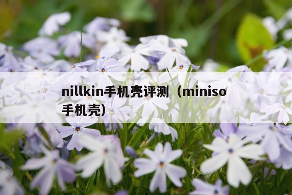 nillkin手机壳评测（miniso 手机壳）