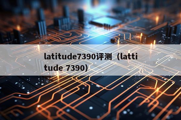 latitude7390评测（lattitude 7390）