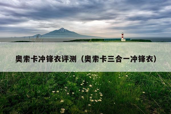 奥索卡冲锋衣评测（奥索卡三合一冲锋衣）