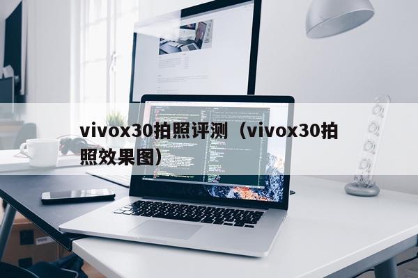 vivox30拍照评测（vivox30拍照效果图）