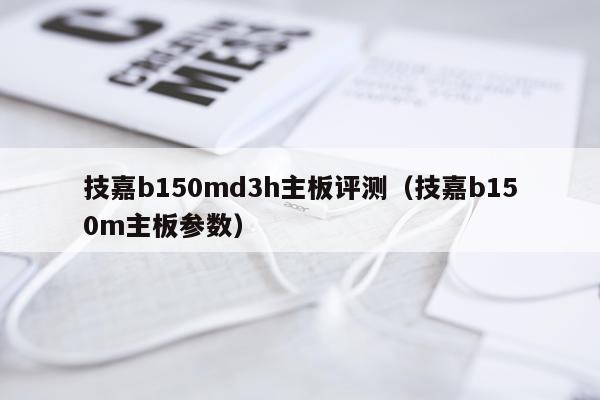 技嘉b150md3h主板评测（技嘉b150m主板参数）