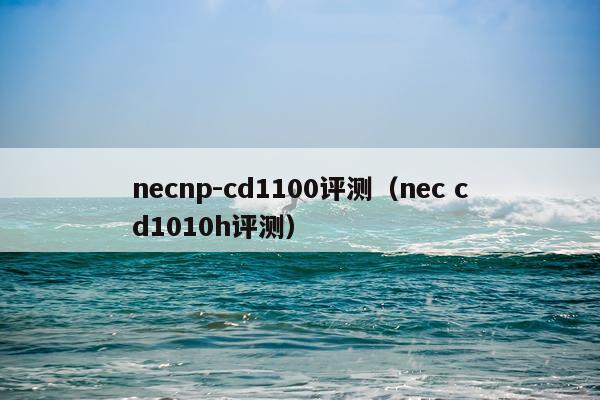 necnp-cd1100评测（nec cd1010h评测）