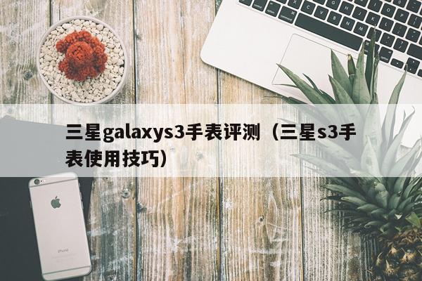 三星galaxys3手表评测（三星s3手表使用技巧）