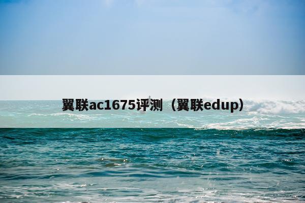 翼联ac1675评测（翼联edup）