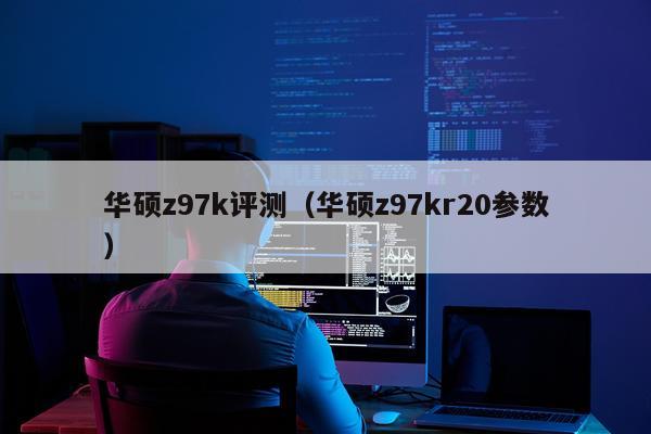 华硕z97k评测（华硕z97kr20参数）