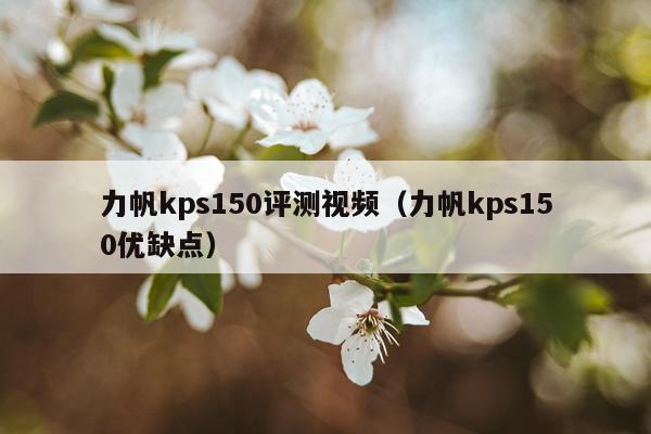 力帆kps150评测视频（力帆kps150优缺点）