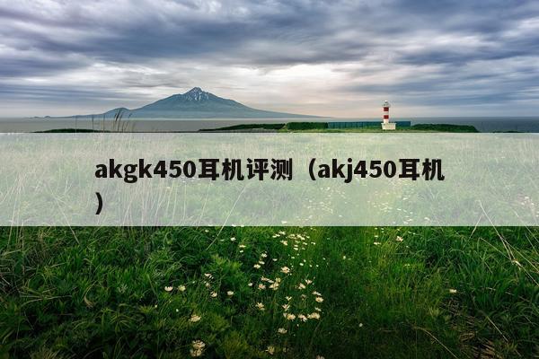 akgk450耳机评测（akj450耳机）