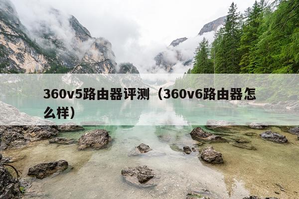 360v5路由器评测（360v6路由器怎么样）