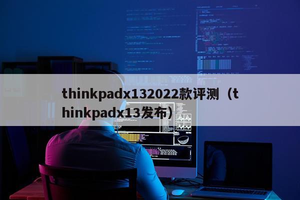 thinkpadx132022款评测（thinkpadx13发布）