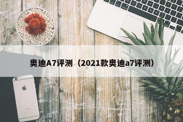 奥迪A7评测（2021款奥迪a7评测）