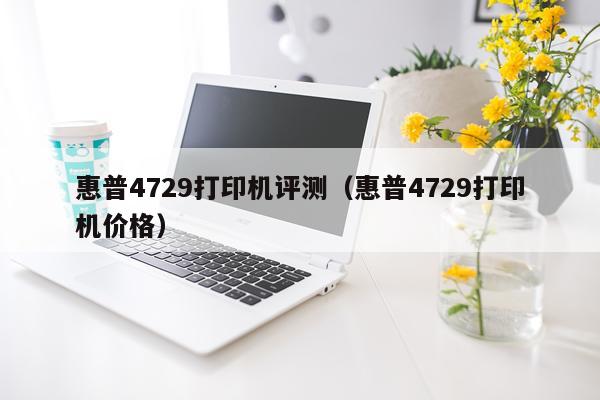 惠普4729打印机评测（惠普4729打印机价格）