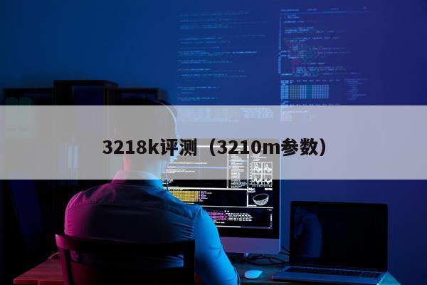 3218k评测（3210m参数）