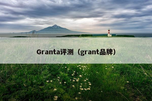 Granta评测（grant品牌）