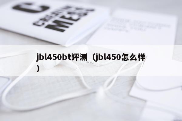 jbl450bt评测（jbl450怎么样）
