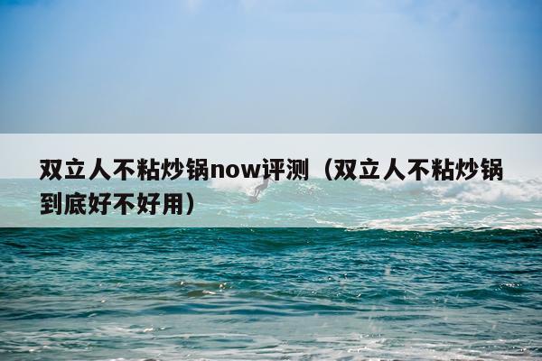 双立人不粘炒锅now评测（双立人不粘炒锅到底好不好用）
