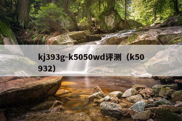 kj393g-k5050wd评测（k50932）