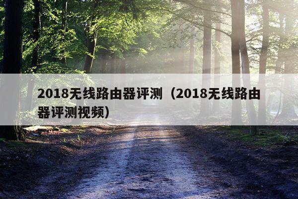 2018无线路由器评测（2018无线路由器评测视频）