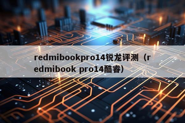 redmibookpro14锐龙评测（redmibook pro14酷睿）