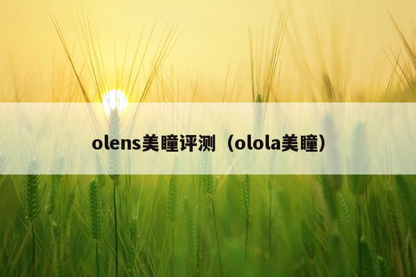 olens美瞳评测（olola美瞳）