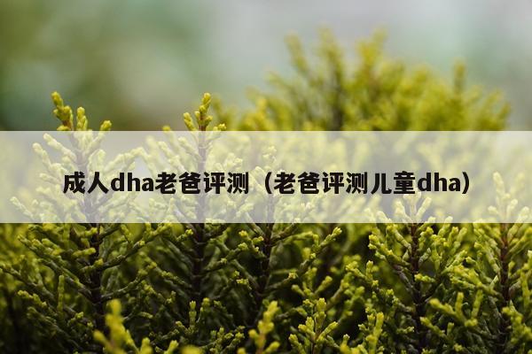 成人dha老爸评测（老爸评测儿童dha）
