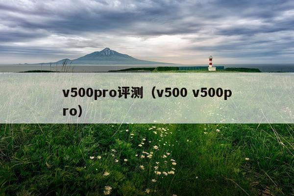 v500pro评测（v500 v500pro）