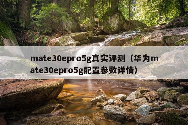 mate30epro5g真实评测（华为mate30epro5g配置参数详情）