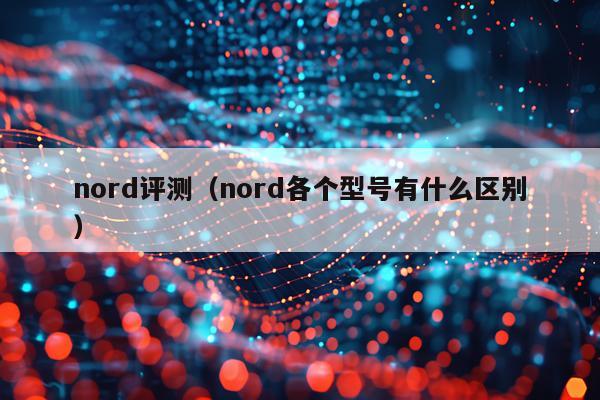 nord评测（nord各个型号有什么区别）