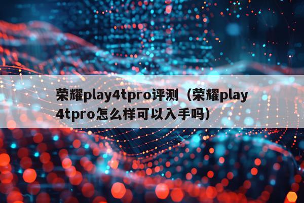 荣耀play4tpro评测（荣耀play4tpro怎么样可以入手吗）