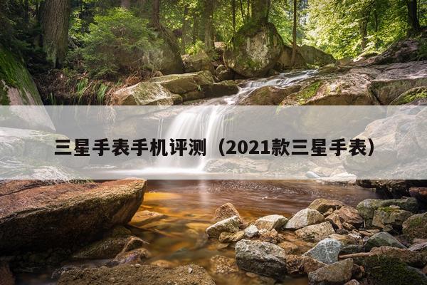 三星手表手机评测（2021款三星手表）