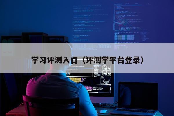 学习评测入口（评测学平台登录）