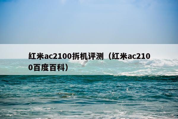 红米ac2100拆机评测（红米ac2100百度百科）