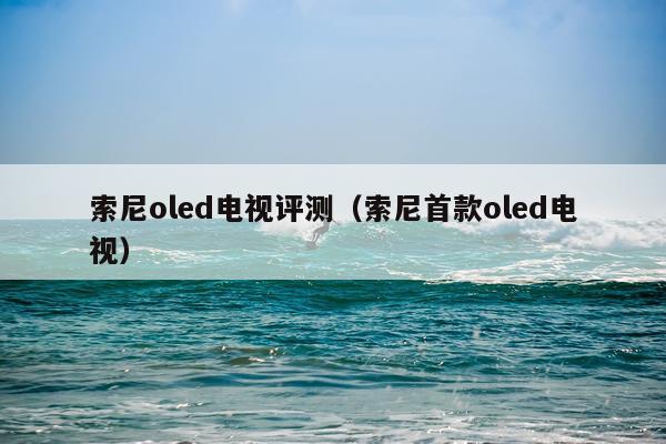 索尼oled电视评测（索尼首款oled电视）