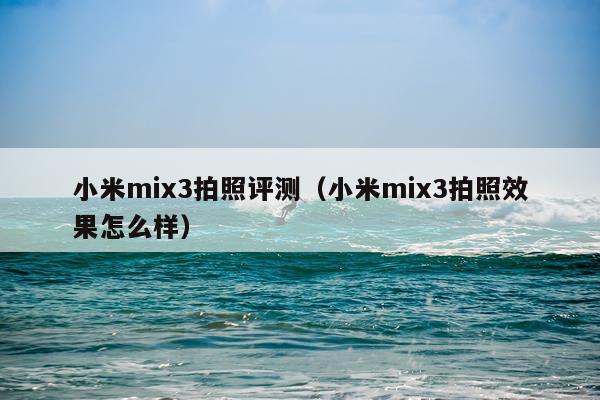 小米mix3拍照评测（小米mix3拍照效果怎么样）