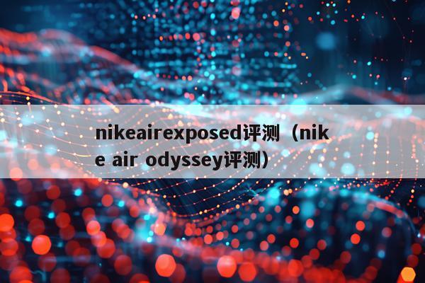 nikeairexposed评测（nike air odyssey评测）