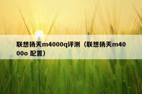 联想扬天m4000q评测（联想扬天m4000o 配置）