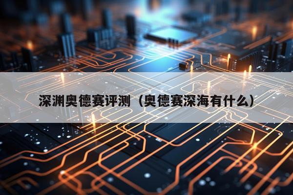 深渊奥德赛评测（奥德赛深海有什么）