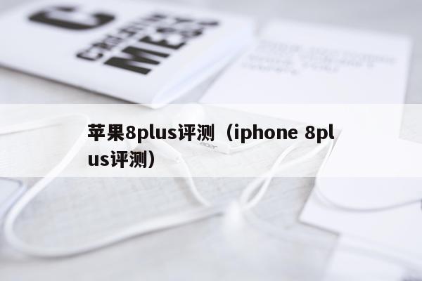 苹果8plus评测（iphone 8plus评测）