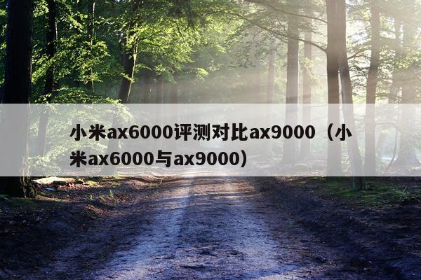小米ax6000评测对比ax9000（小米ax6000与ax9000）