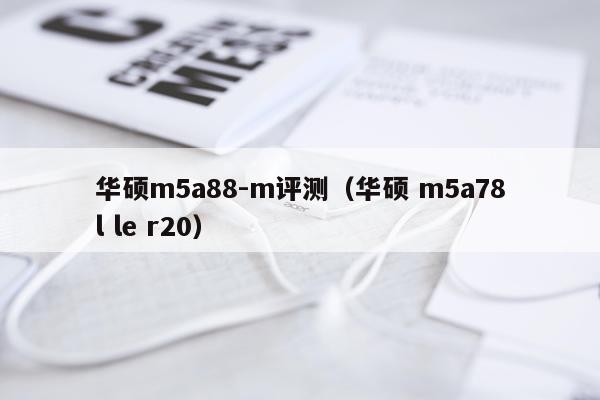 华硕m5a88-m评测（华硕 m5a78l le r20）