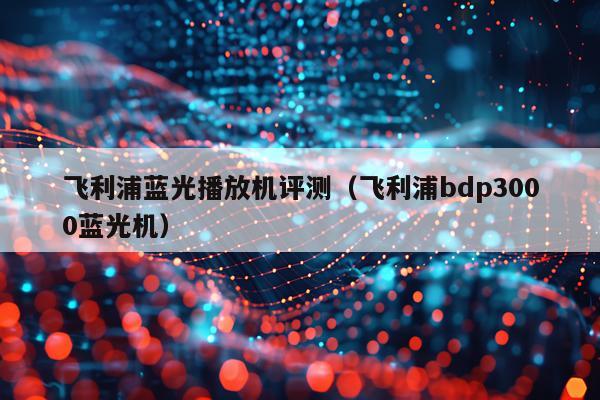 飞利浦蓝光播放机评测（飞利浦bdp3000蓝光机）