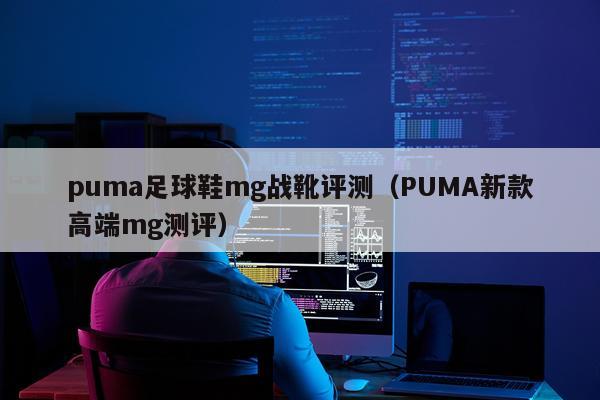 puma足球鞋mg战靴评测（PUMA新款高端mg测评）