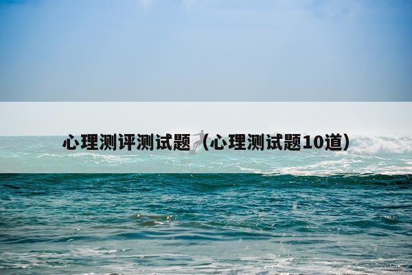 心理测评测试题（心理测试题10道）