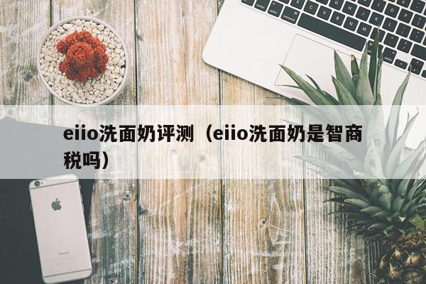 eiio洗面奶评测（eiio洗面奶是智商税吗）