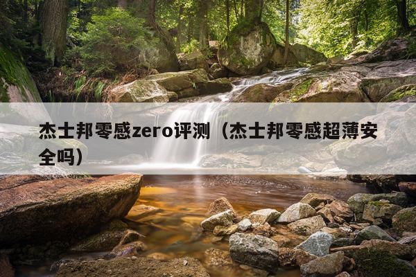 杰士邦零感zero评测（杰士邦零感超薄安全吗）
