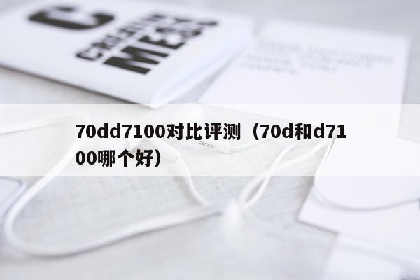 70dd7100对比评测（70d和d7100哪个好）