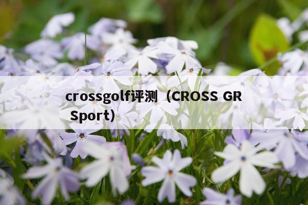 crossgolf评测（CROSS GR Sport）