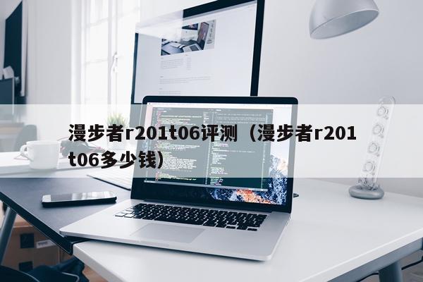 漫步者r201t06评测（漫步者r201t06多少钱）