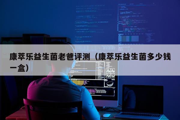 康萃乐益生菌老爸评测（康萃乐益生菌多少钱一盒）