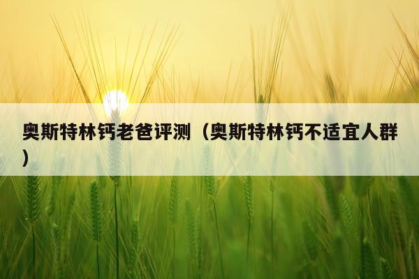 奥斯特林钙老爸评测（奥斯特林钙不适宜人群）
