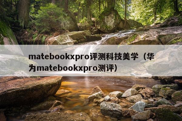 matebookxpro评测科技美学（华为matebookxpro测评）